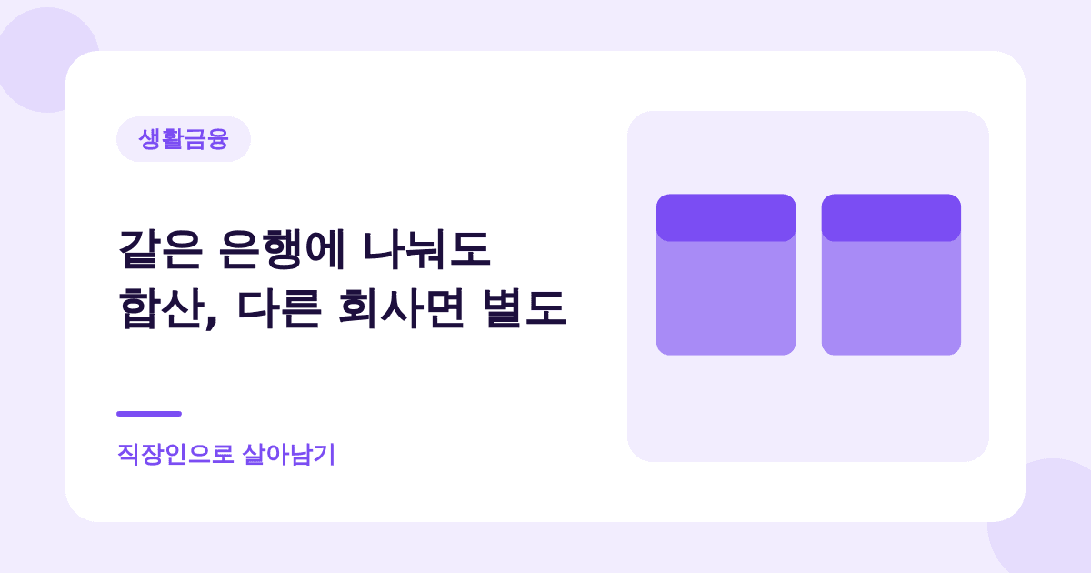 같은 은행에 나눠도 합산, 다른 회사면 별도 — 직장인으로 살아남기